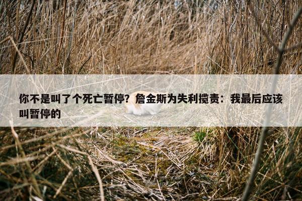 你不是叫了个死亡暂停？詹金斯为失利揽责：我最后应该叫暂停的