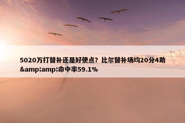 5020万打替补还是好使点？比尔替补场均20分4助&amp;命中率59.1%