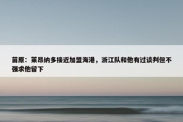 苗原：莱昂纳多接近加盟海港，浙江队和他有过谈判但不强求他留下