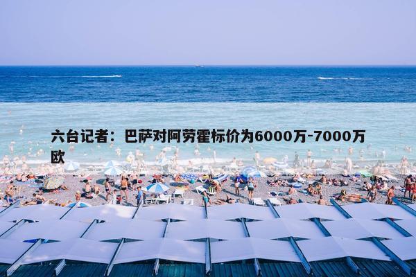 六台记者：巴萨对阿劳霍标价为6000万-7000万欧