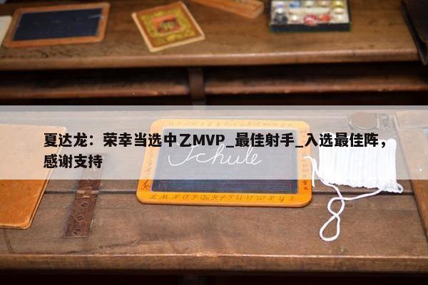 夏达龙：荣幸当选中乙MVP_最佳射手_入选最佳阵，感谢支持