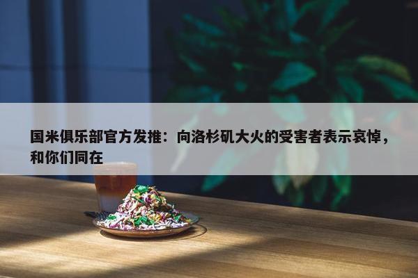 国米俱乐部官方发推：向洛杉矶大火的受害者表示哀悼，和你们同在