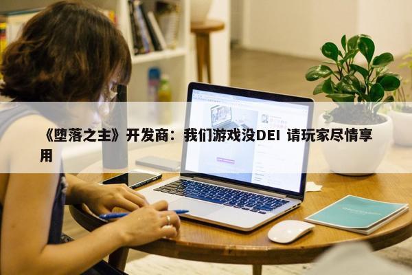 《堕落之主》开发商：我们游戏没DEI 请玩家尽情享用