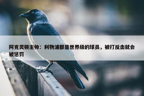 阿克灵顿主帅：利物浦都是世界级的球员，被打反击就会被惩罚