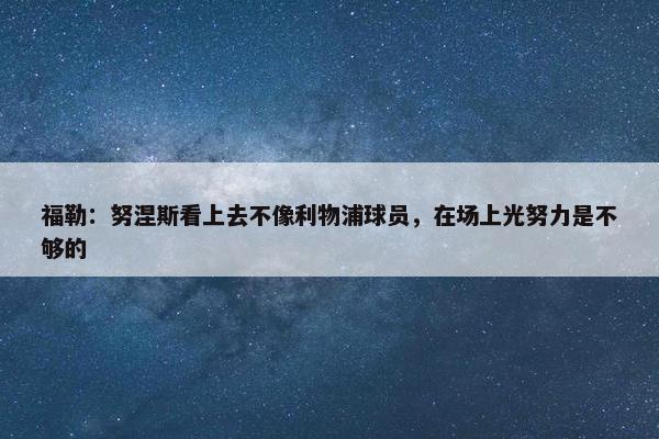 福勒：努涅斯看上去不像利物浦球员，在场上光努力是不够的