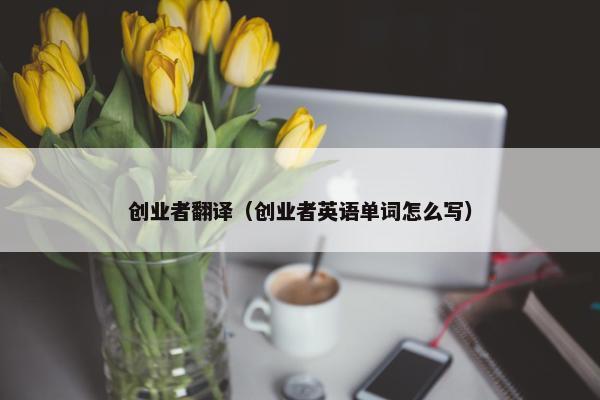 创业者翻译（创业者英语单词怎么写）