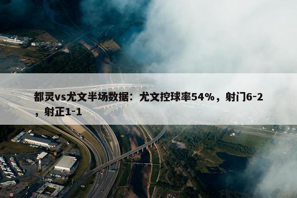 都灵vs尤文半场数据：尤文控球率54%，射门6-2，射正1-1