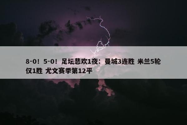 8-0！5-0！足坛悲欢1夜：曼城3连胜 米兰5轮仅1胜 尤文赛季第12平