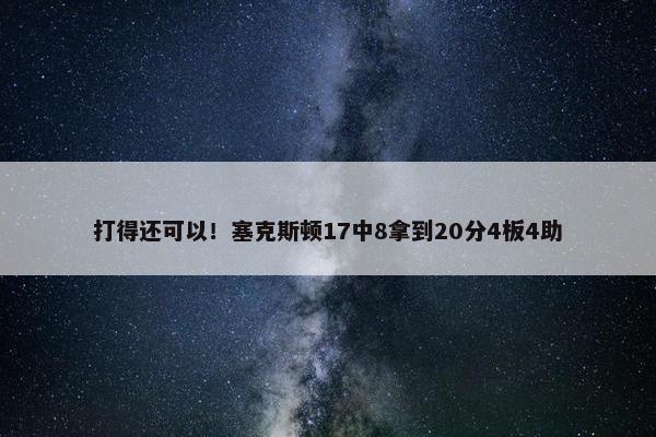 打得还可以！塞克斯顿17中8拿到20分4板4助