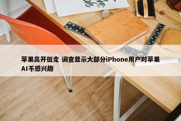 苹果高开低走 调查显示大部分iPhone用户对苹果AI不感兴趣