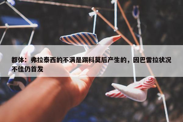 都体：弗拉泰西的不满是踢科莫后产生的，因巴雷拉状况不佳仍首发