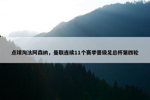 点球淘汰阿森纳，曼联连续11个赛季晋级足总杯第四轮