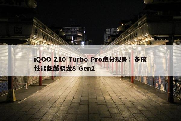 iQOO Z10 Turbo Pro跑分现身：多核性能超越骁龙8 Gen2