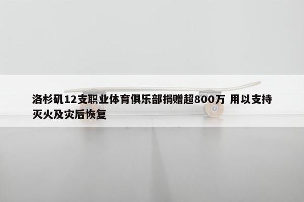 洛杉矶12支职业体育俱乐部捐赠超800万 用以支持灭火及灾后恢复