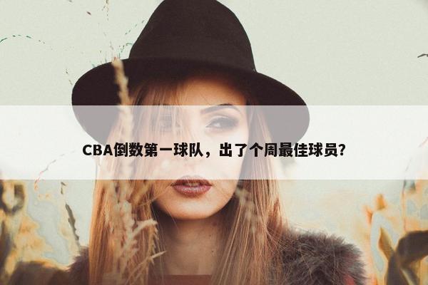 CBA倒数第一球队，出了个周最佳球员？