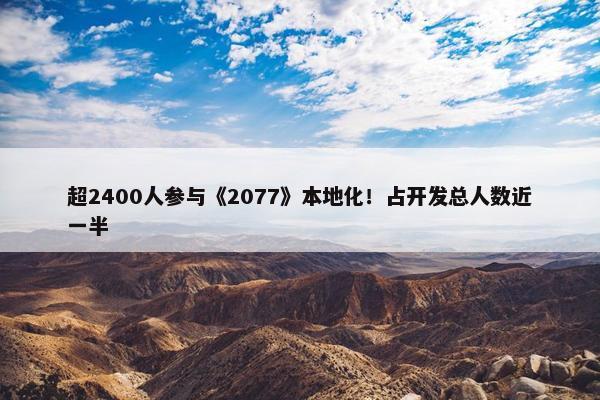 超2400人参与《2077》本地化！占开发总人数近一半