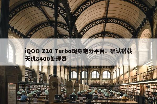 iQOO Z10 Turbo现身跑分平台：确认搭载天玑8400处理器