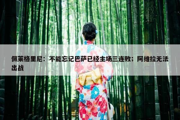 佩莱格里尼：不能忘记巴萨已经主场三连败；阿维拉无法出战