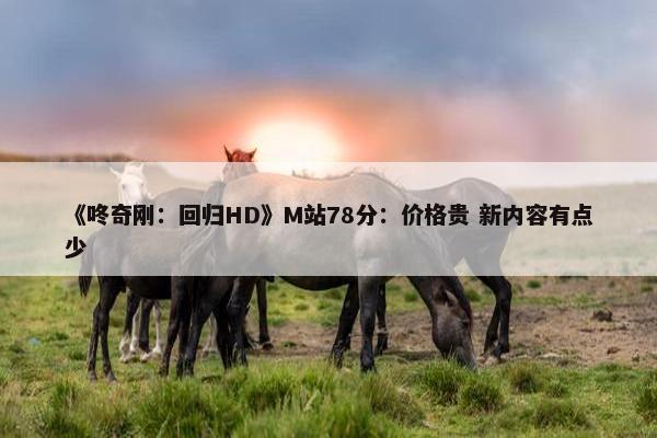 《咚奇刚：回归HD》M站78分：价格贵 新内容有点少