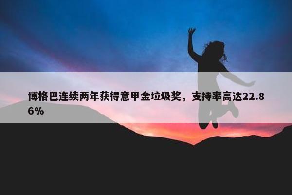 博格巴连续两年获得意甲金垃圾奖，支持率高达22.86%