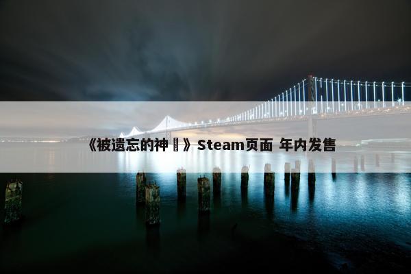 《被遗忘的神祇》Steam页面 年内发售