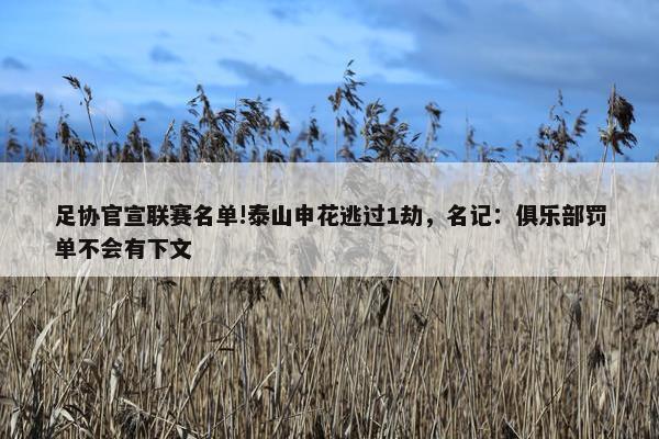 足协官宣联赛名单!泰山申花逃过1劫，名记：俱乐部罚单不会有下文