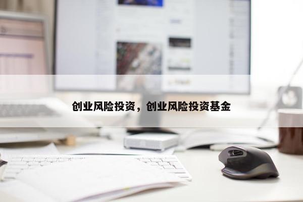 创业风险投资，创业风险投资基金