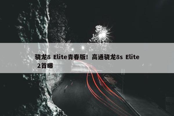 骁龙8 Elite青春版！高通骁龙8s Elite 2首曝