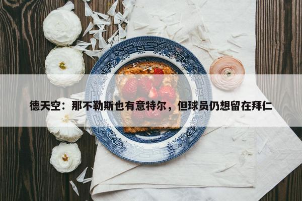 德天空：那不勒斯也有意特尔，但球员仍想留在拜仁