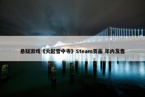 悬疑游戏《火起雪中寺》Steam页面 年内发售