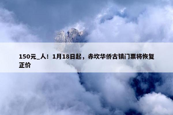 150元_人！1月18日起，赤坎华侨古镇门票将恢复正价