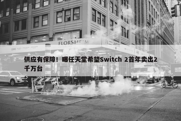 供应有保障！曝任天堂希望Switch 2首年卖出2千万台