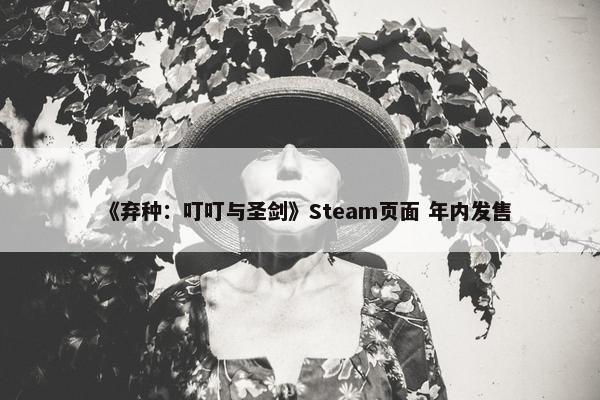 《弃种：叮叮与圣剑》Steam页面 年内发售