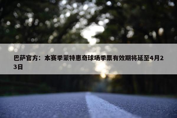 巴萨官方：本赛季蒙特惠奇球场季票有效期将延至4月23日