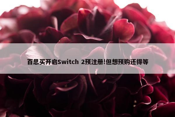 百思买开启Switch 2预注册!但想预购还得等