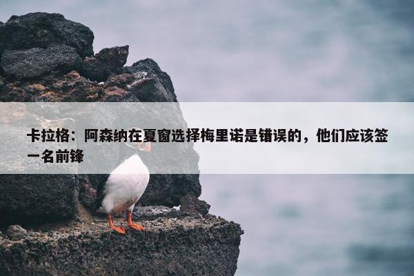 卡拉格：阿森纳在夏窗选择梅里诺是错误的，他们应该签一名前锋