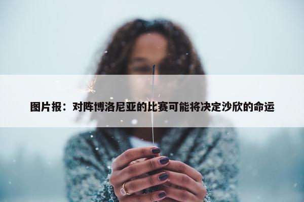 图片报：对阵博洛尼亚的比赛可能将决定沙欣的命运