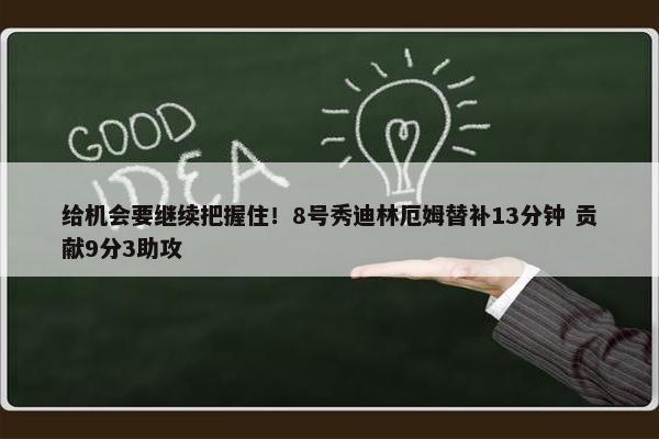 给机会要继续把握住！8号秀迪林厄姆替补13分钟 贡献9分3助攻