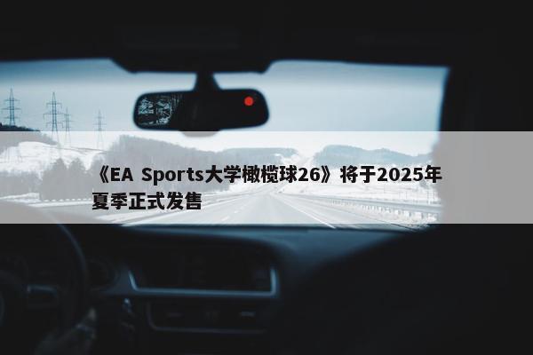 《EA Sports大学橄榄球26》将于2025年夏季正式发售