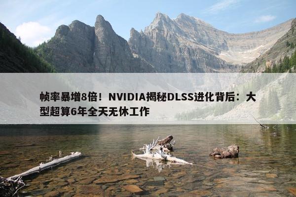 帧率暴增8倍！NVIDIA揭秘DLSS进化背后：大型超算6年全天无休工作