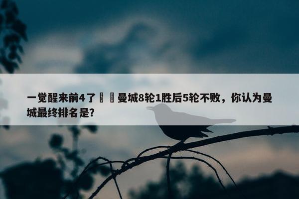 一觉醒来前4了❗️曼城8轮1胜后5轮不败，你认为曼城最终排名是？