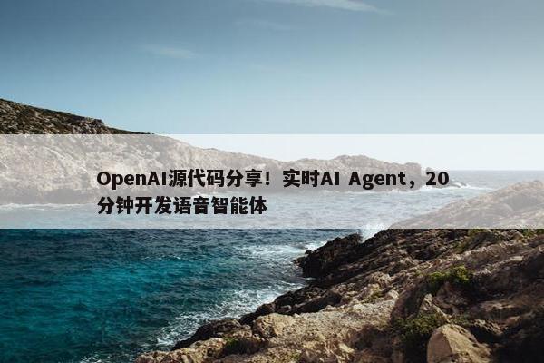 OpenAI源代码分享！实时AI Agent，20分钟开发语音智能体