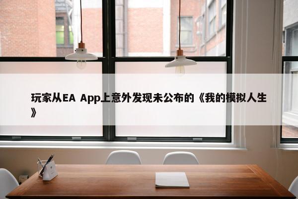 玩家从EA App上意外发现未公布的《我的模拟人生》