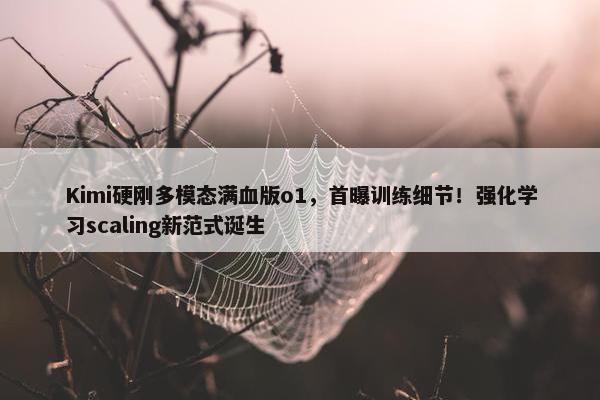 Kimi硬刚多模态满血版o1，首曝训练细节！强化学习scaling新范式诞生