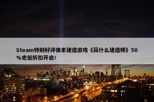 Steam特别好评像素建造游戏《蒜什么建造师》50%史低折扣开启！