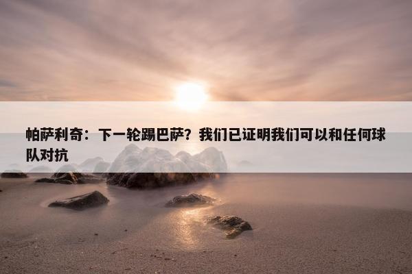 帕萨利奇：下一轮踢巴萨？我们已证明我们可以和任何球队对抗