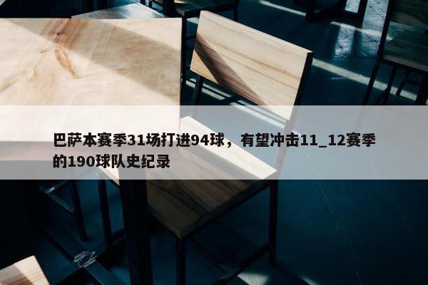 巴萨本赛季31场打进94球，有望冲击11_12赛季的190球队史纪录