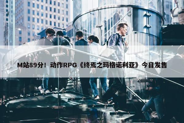 M站89分！动作RPG《终焉之玛格诺利亚》今日发售